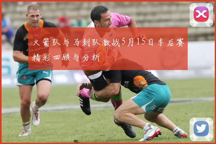 火箭队与马刺队激战5月15日季后赛精彩回顾与分析