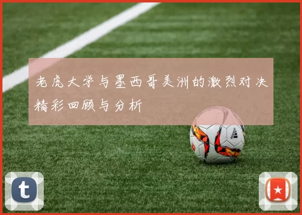 老虎大学与墨西哥美洲的激烈对决精彩回顾与分析