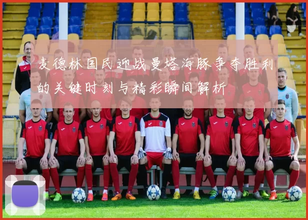 麦德林国民迎战曼塔海豚争夺胜利的关键时刻与精彩瞬间解析