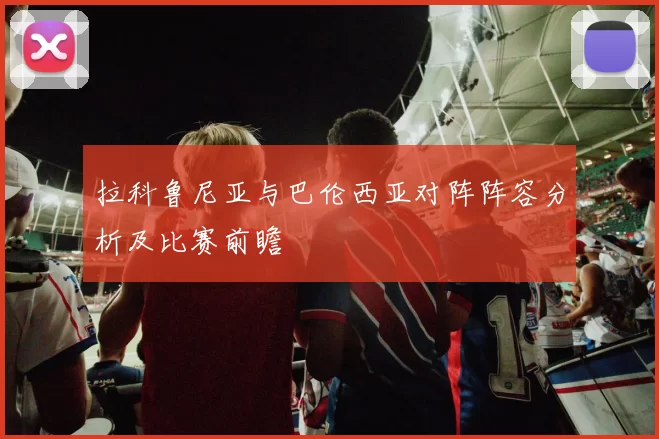 拉科鲁尼亚与巴伦西亚对阵阵容分析及比赛前瞻