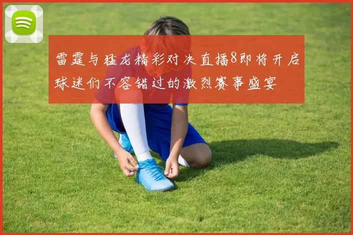 雷霆与猛龙精彩对决直播8即将开启球迷们不容错过的激烈赛事盛宴