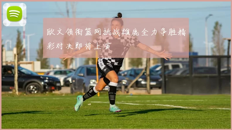 欧文领衔篮网挑战雄鹿全力争胜精彩对决即将上演